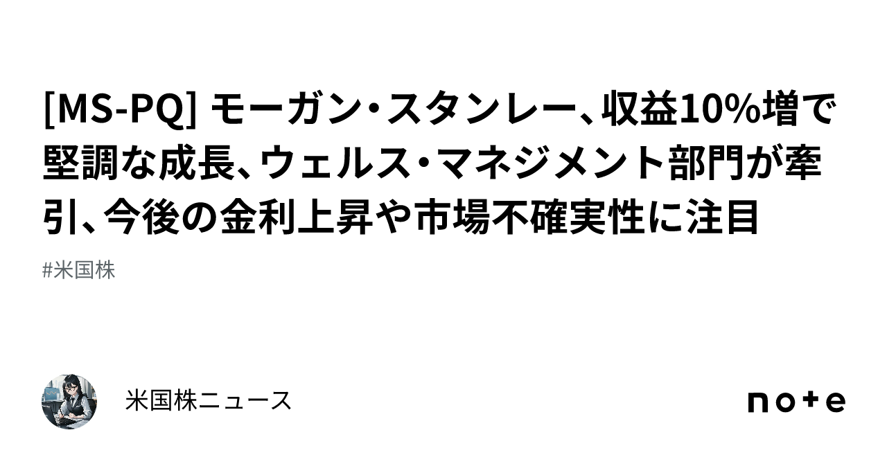 [MS-PQ] モーガン・スタンレー、収益10%増で堅調な成長、ウェルス・マネジメント部門が牽引、今後の金利上昇や市場不確実性に注目｜米国株ニュース