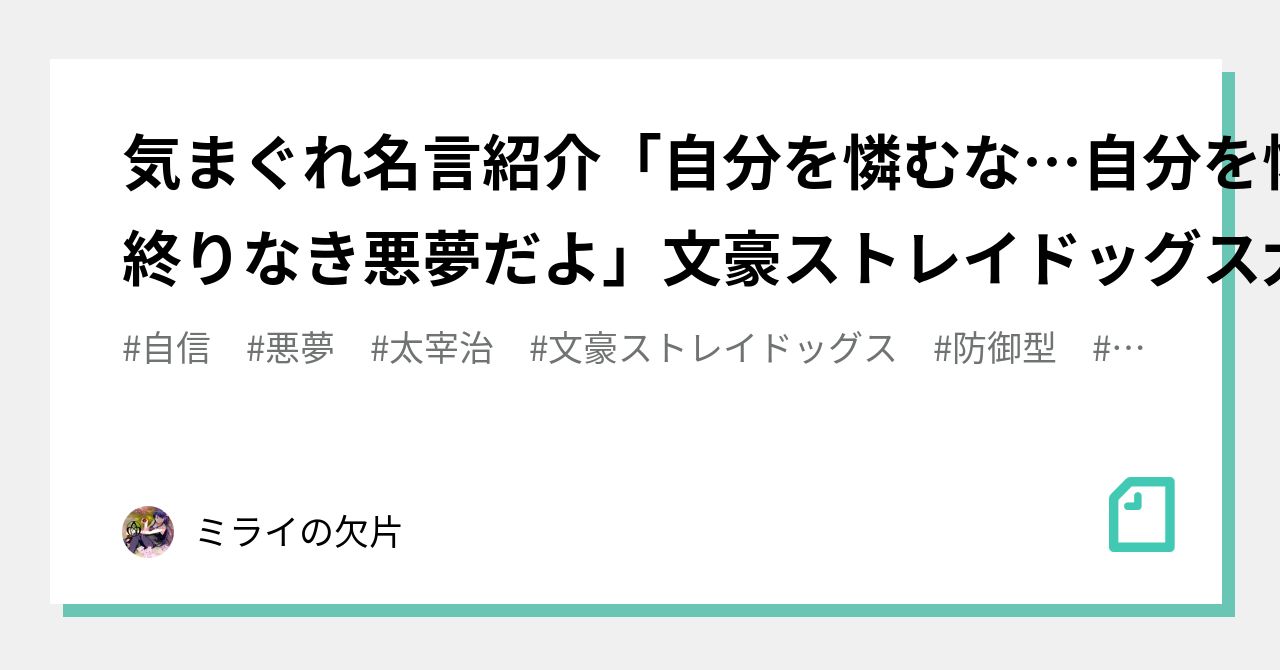 気まぐれ名言紹介 自分を憐むな 自分を憐めば人生は終りなき悪夢だよ 文豪ストレイドッグス 太宰治 ミライの欠片 Note