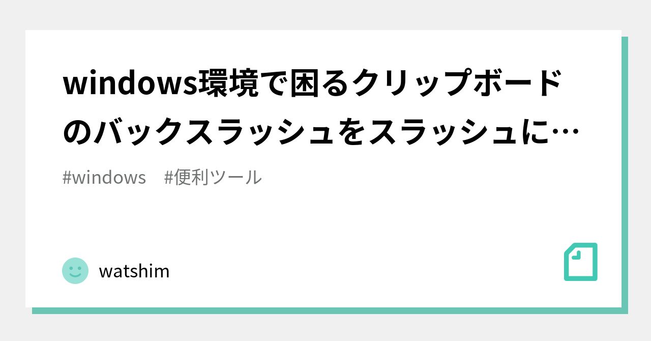 Windows環境で困るクリップボードのバックスラッシュをスラッシュに変換するツール作りました Watshim Note