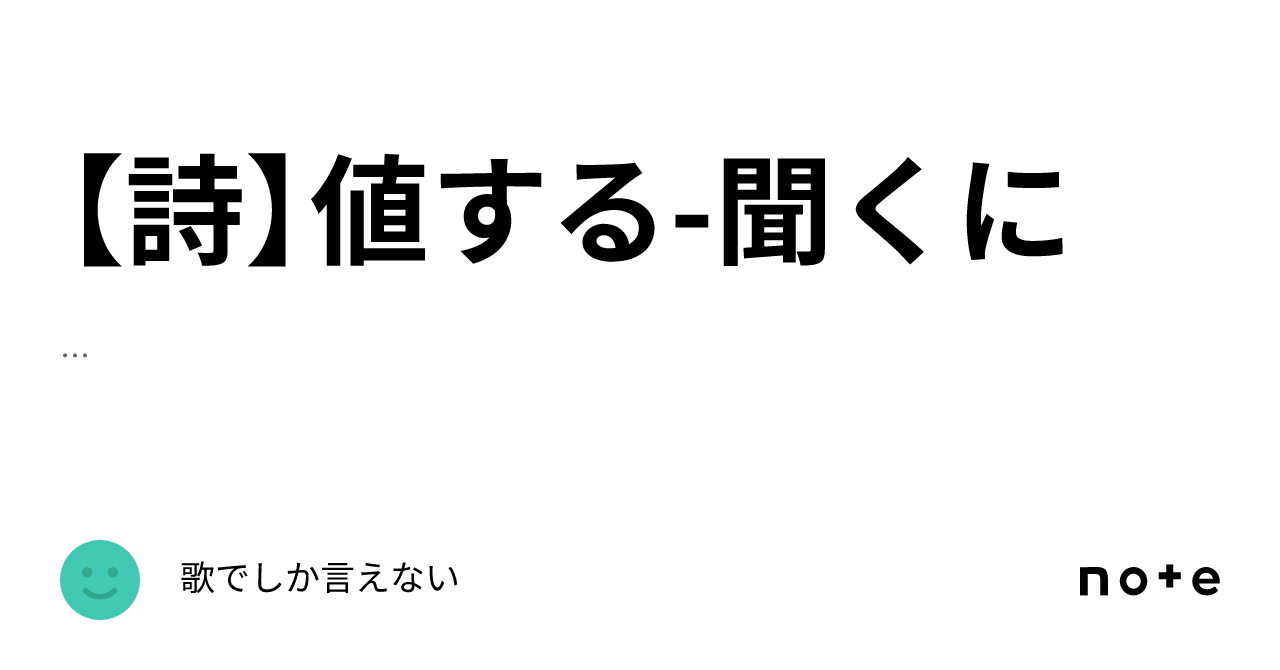 【詩】値する-聞くに|歌でしか言えない
