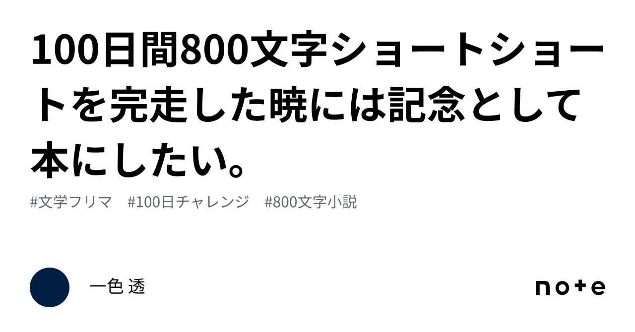 100日間800文字ショートショートを完走した暁には記念として本にしたい。｜一色 透