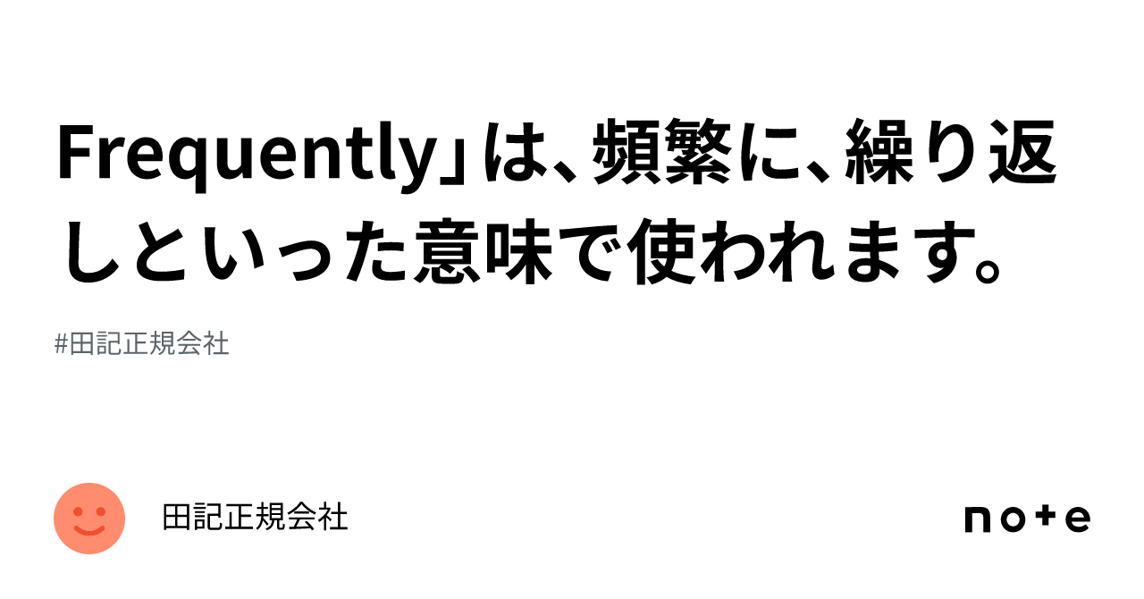 Frequently」は、頻繁に、繰り返しといった意味で使われます。｜田記正規会社
