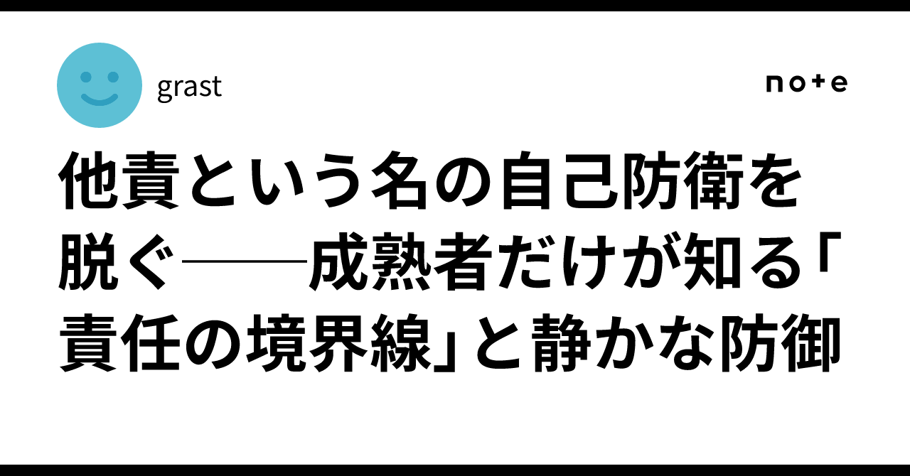 他責という名の自己防衛を脱ぐ──成熟者だけが知る「責任の境界線」と静かな防御｜grast