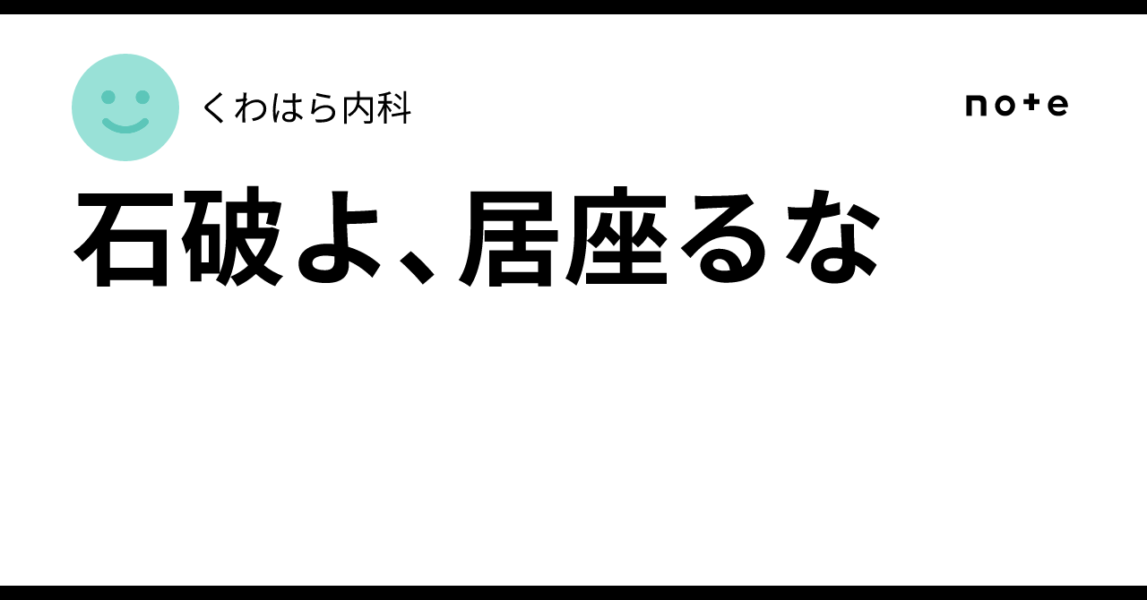石破よ、居座るな｜くわはら内科