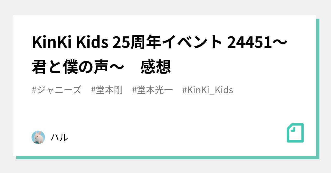 KinKi Kids 25周年イベント 24451～君と僕の声～ 感想｜はむ