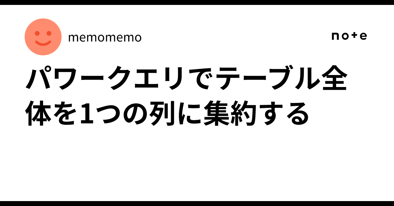 Aggregating an entire table into a single column in Power Query｜memomemo