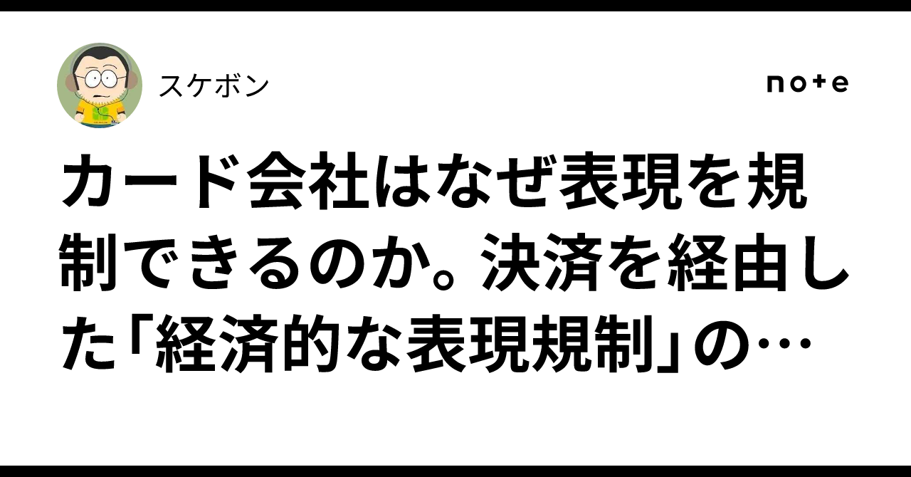 カード会社はなぜ表現を規制できるのか。決済を経由した「経済的な表現規制」の構造と、その構造をどう解体するか|スケボン