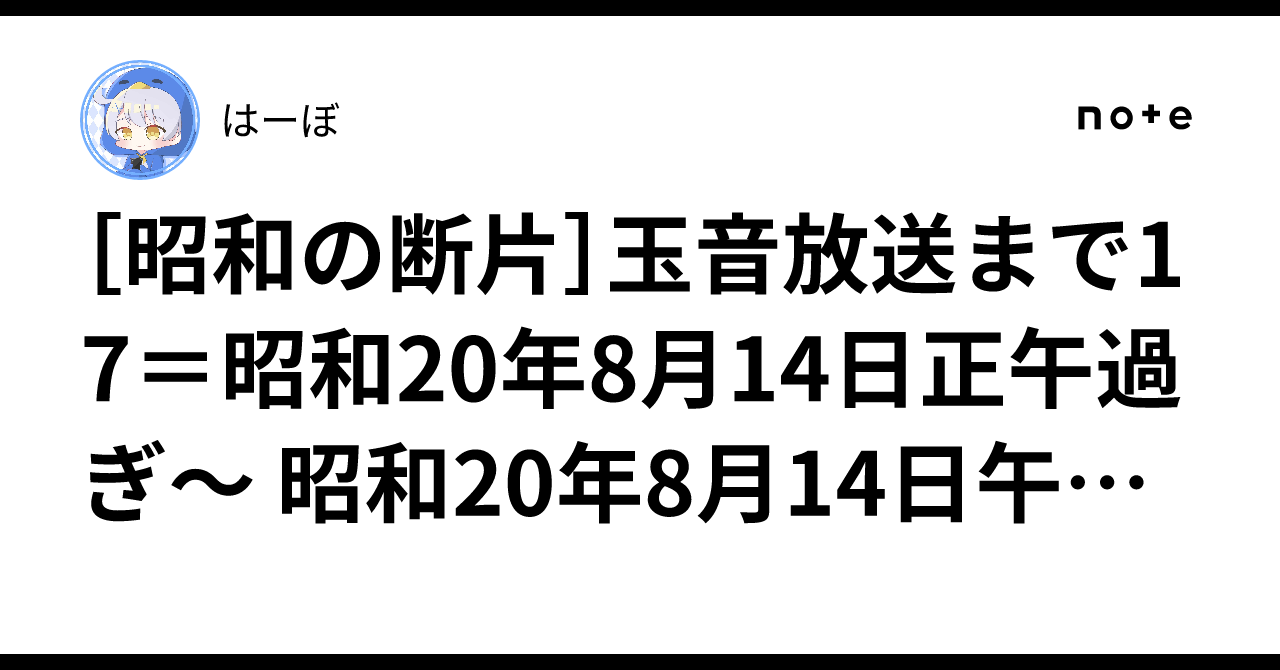 昭和の断片］玉音放送まで17＝昭和20年8月14日正午過ぎ～ 昭和20年8月
