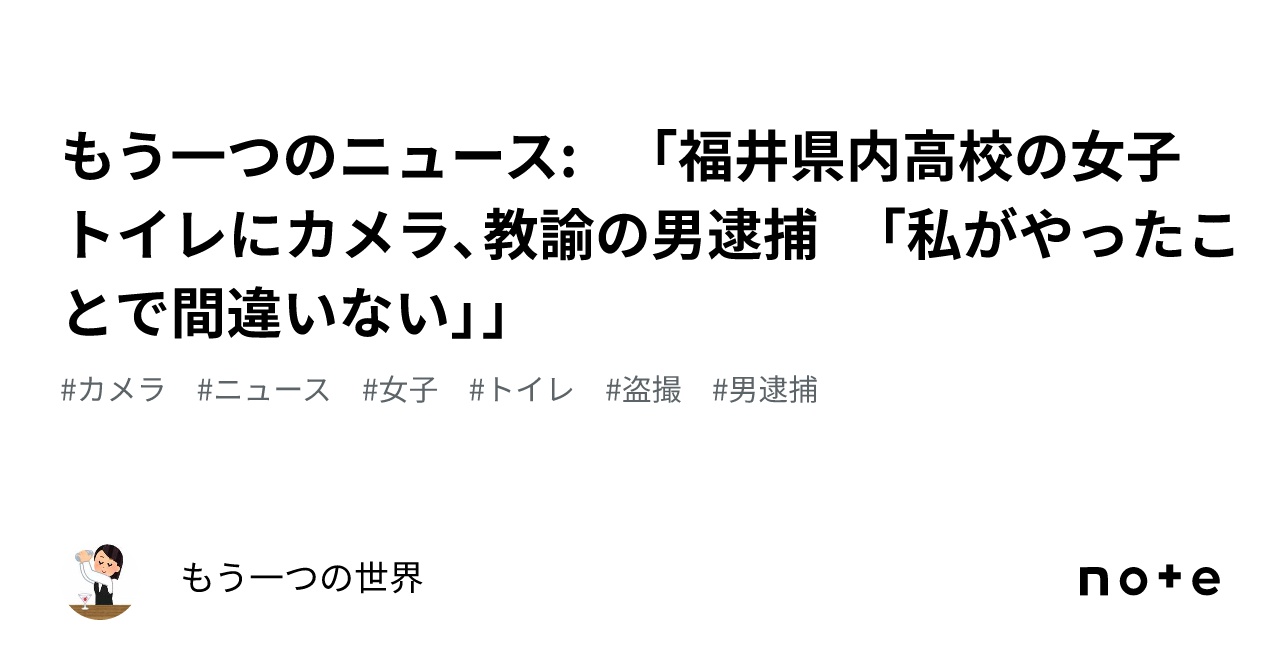 もう一つのニュース: 「福井県内高校の女子トイレにカメラ、教諭の男逮捕 「私がやったことで間違いない」」｜もう一つの世界