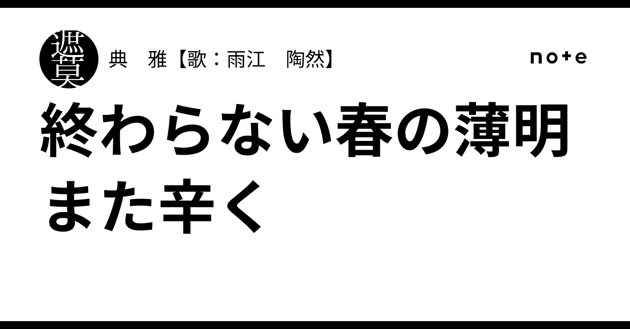 終わらない春の薄明また辛く｜典 雅【歌：雨江 陶然】