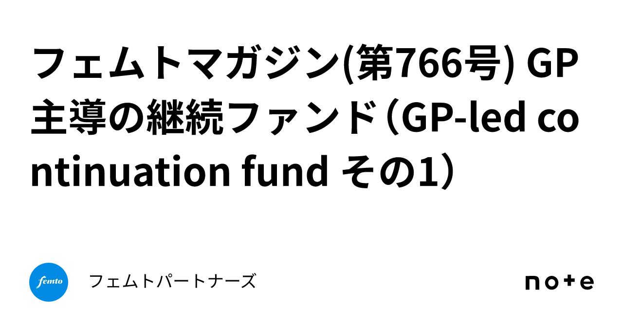 フェムトマガジン(第766号) GP主導の継続ファンド（GPled continuation fund その1）｜フェムトパートナーズ