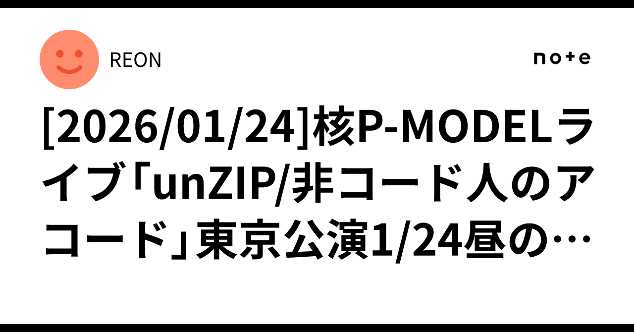 2026/01/24]核P-MODELライブ「unZIP/非コード人のアコード」東京公演1