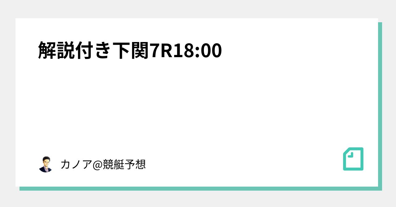 ️解説付き ️下関7r18 00｜カノア 競艇予想｜note