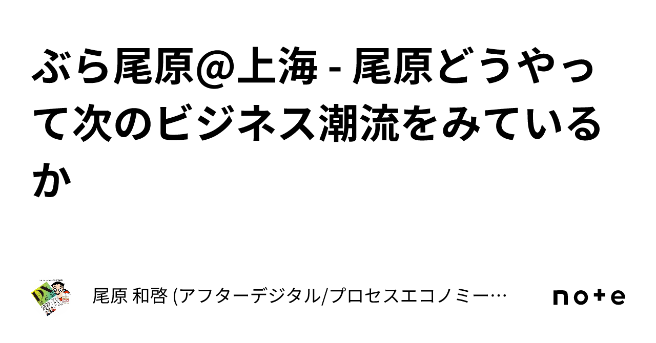 ぶら尾原上海 尾原どうやって次のビジネス潮流をみているか｜尾原 和啓 (アフターデジタル/プロセスエコノミーなど著述：おばら かずひろ）