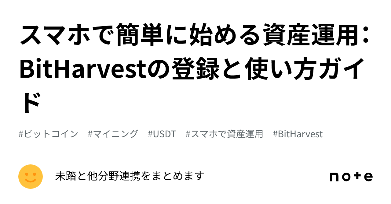 スマホで簡単に始める資産運用：BitHarvestの登録と使い方ガイド｜未踏と他分野連携をまとめます
