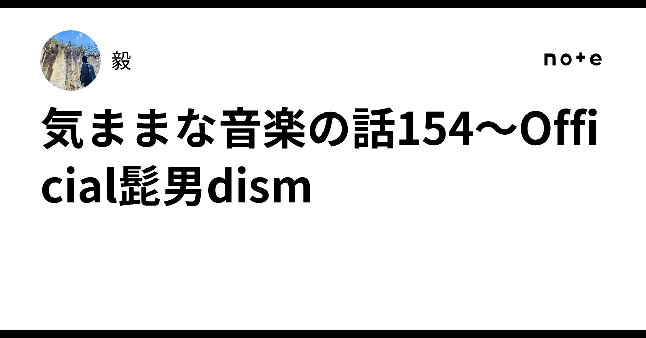気ままな音楽の話154〜Official髭男dism