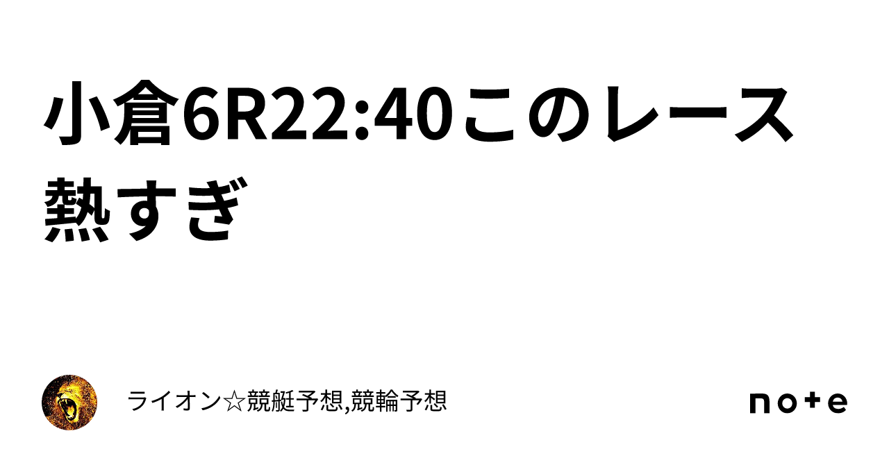 小倉6R22:40🎊このレース熱すぎ🎊｜ライオン☆競艇予想,競輪予想