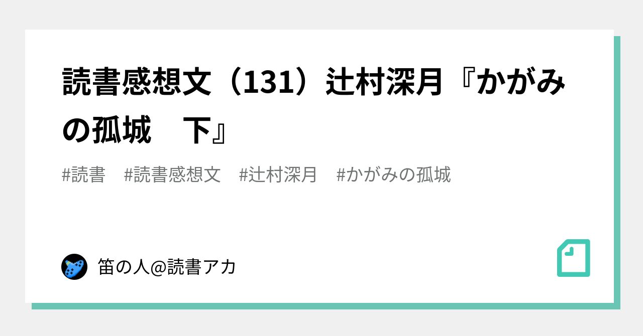 読書感想文(131)辻村深月『かがみの孤城 下』|笛の人読書アカ 読書感想文(131)辻村深月『かがみの孤城 下』|笛の人読書アカ