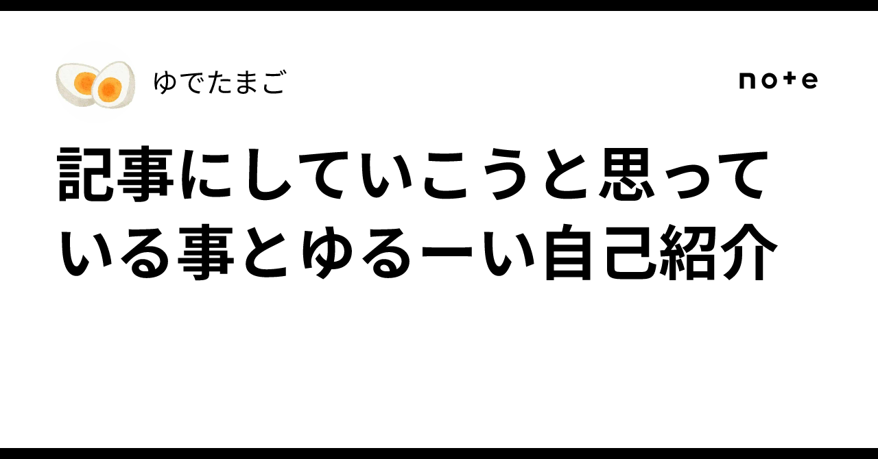 ゆでたまご@自己紹介分必須 記事にしていこうと思っている事とゆるーい自己紹介｜ゆでたまご