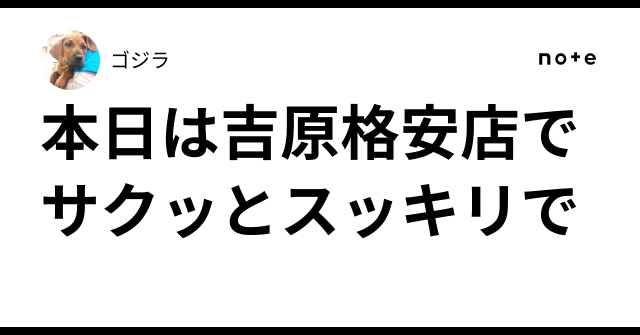 本日は吉原格安店でサクッとスッキリで♨️｜ゴジラ