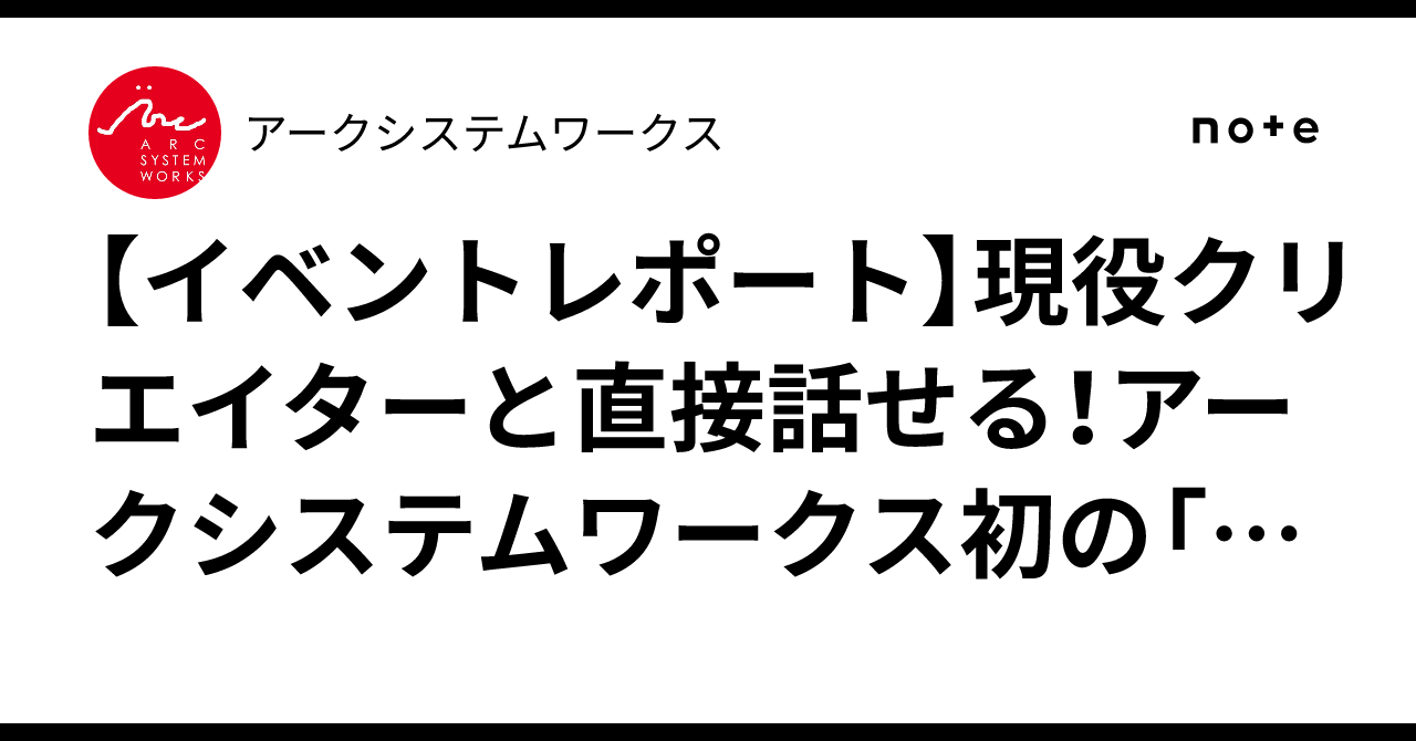 [Event Report] Talk directly with active creators! We held Arc System ...