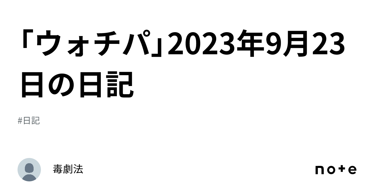 「ウォチパ」2023年9月23日の日記|毒劇法