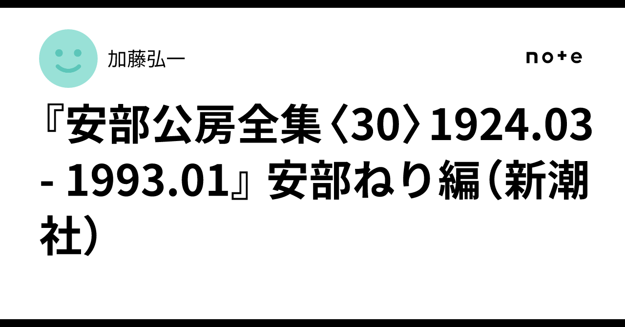 安部公房全集〈30〉1924.03 - 1993.01』 安部ねり編（新潮社）｜加藤弘一