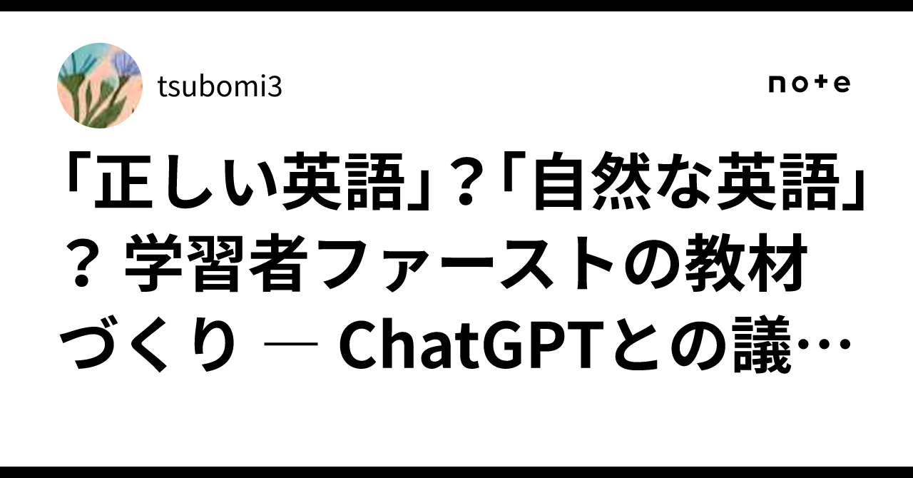 「正しい英語」？「自然な英語」？ 学習者ファーストの教材づくり ― ChatGPTとの議論で見えた、中学生に教える英語の選び方