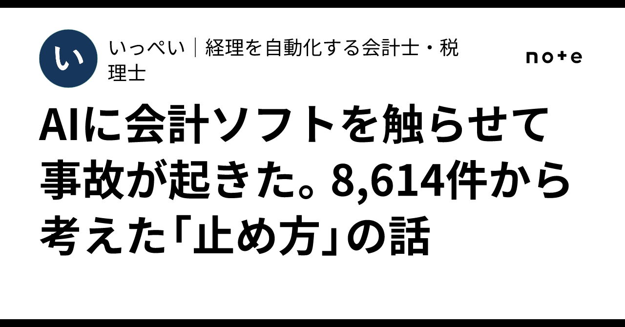 AIに会計ソフトを触らせて事故が起きた。8,614件から考えた「止め方」の話|いっぺい|経理を自動化する会計士・税理士