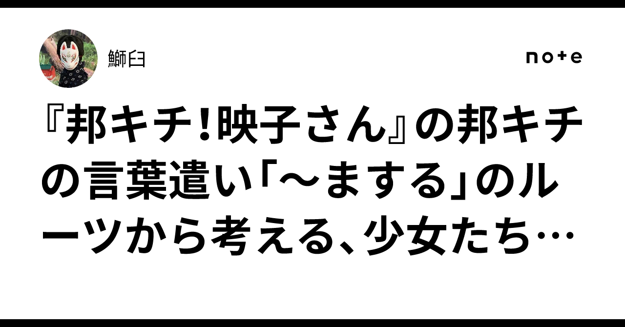 『邦キチ！映子さん』の邦キチの言葉遣い「～まする」のルーツから考える、少女たちの女性性モラトリアム｜鰤臼
