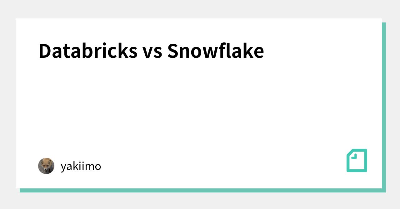 Databricks Vs Snowflake｜kitakitune｜note