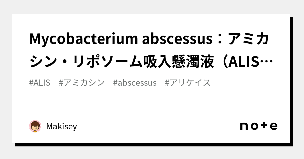 Mycobacterium Abscessus：アミカシン・リポソーム吸入懸濁液（alis） オープン治験｜makisey