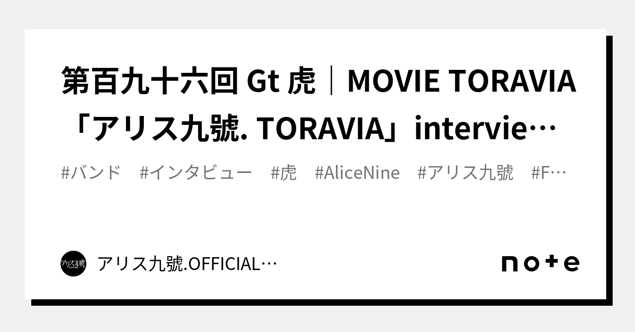 第百九十六回 Gt 虎｜MOVIE TORAVIA「アリス九號. TORAVIA」interview（前編）｜Alice Nine.  OFFICIALnote