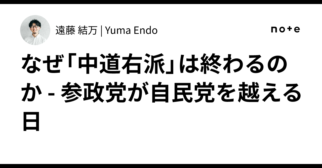 なぜ「中道右派」は終わるのか - 参政党が自民党を越える日｜遠藤 結万 Yuma Endo