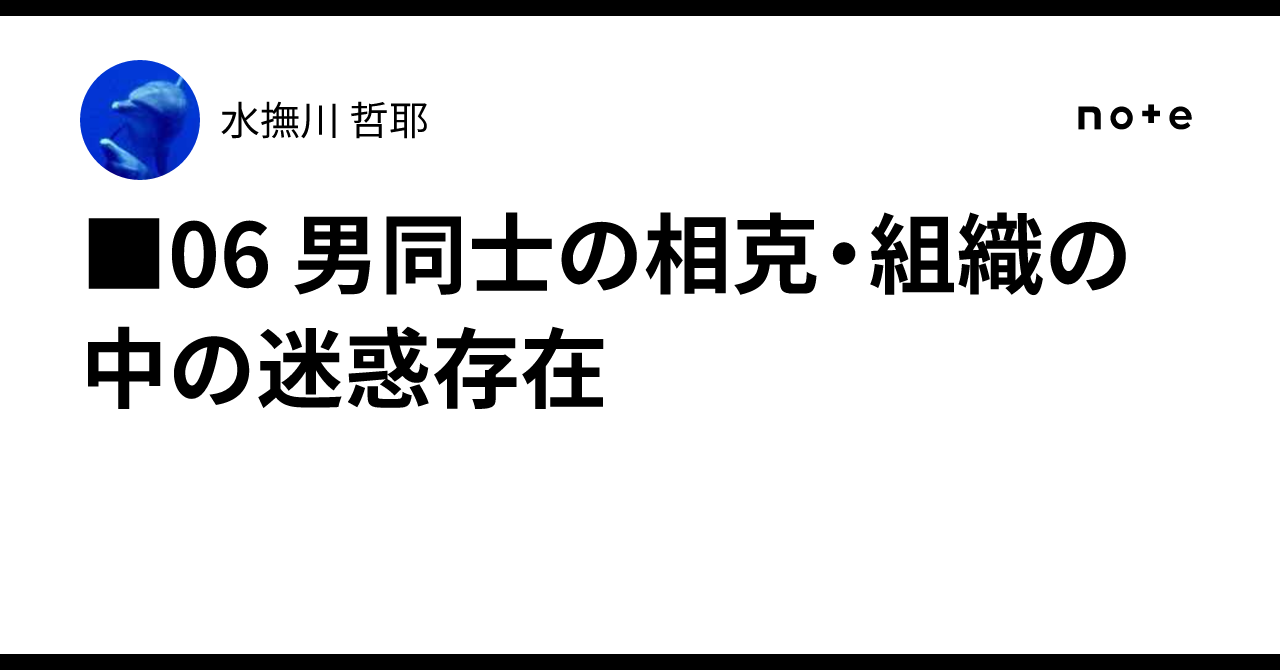 □06 男同士の相克・組織の中の迷惑存在｜水撫川 哲耶
