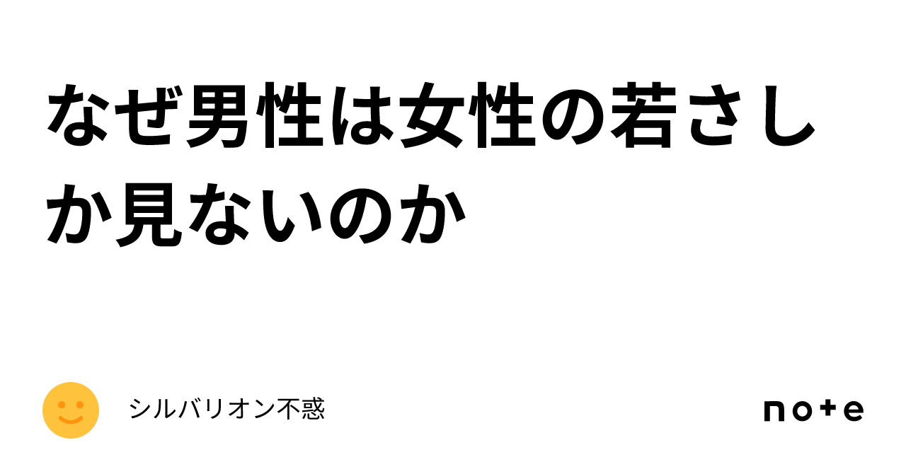 なぜ男性は女性の若さしか見ないのか｜シルバリオン不惑