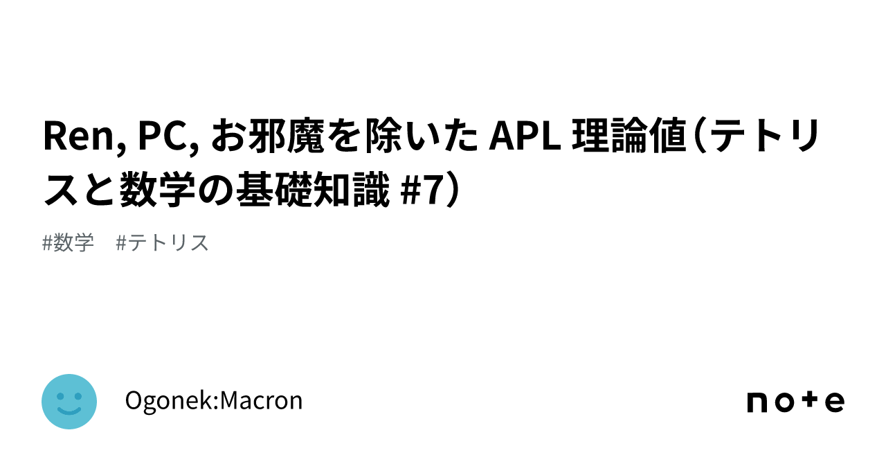 Ren, PC, お邪魔を除いた APL 理論値(テトリスと数学の基礎知識 #7)|Ogonek:Macron