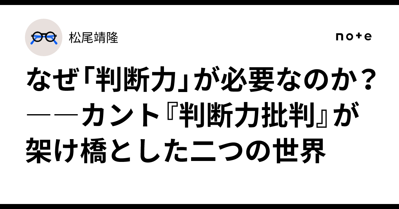 なぜ「判断力」が必要なのか？――カント『判断力批判』が架け橋とした二つの世界｜松尾靖隆