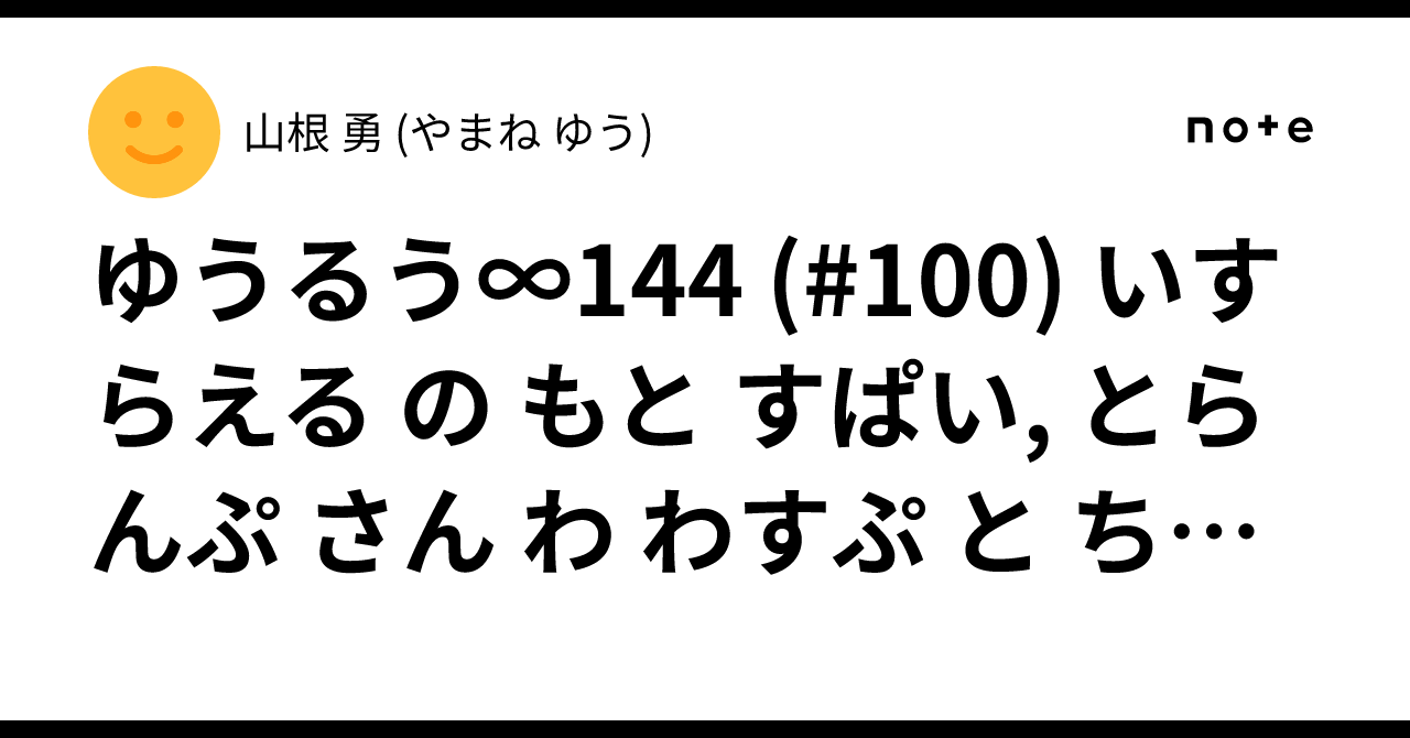 ゆうるう∞144 (#100) いすらえる の もと すぱい, とらんぷ さん わ わすぷ と ちがう らしい|山根 勇 (やまね ゆう)
