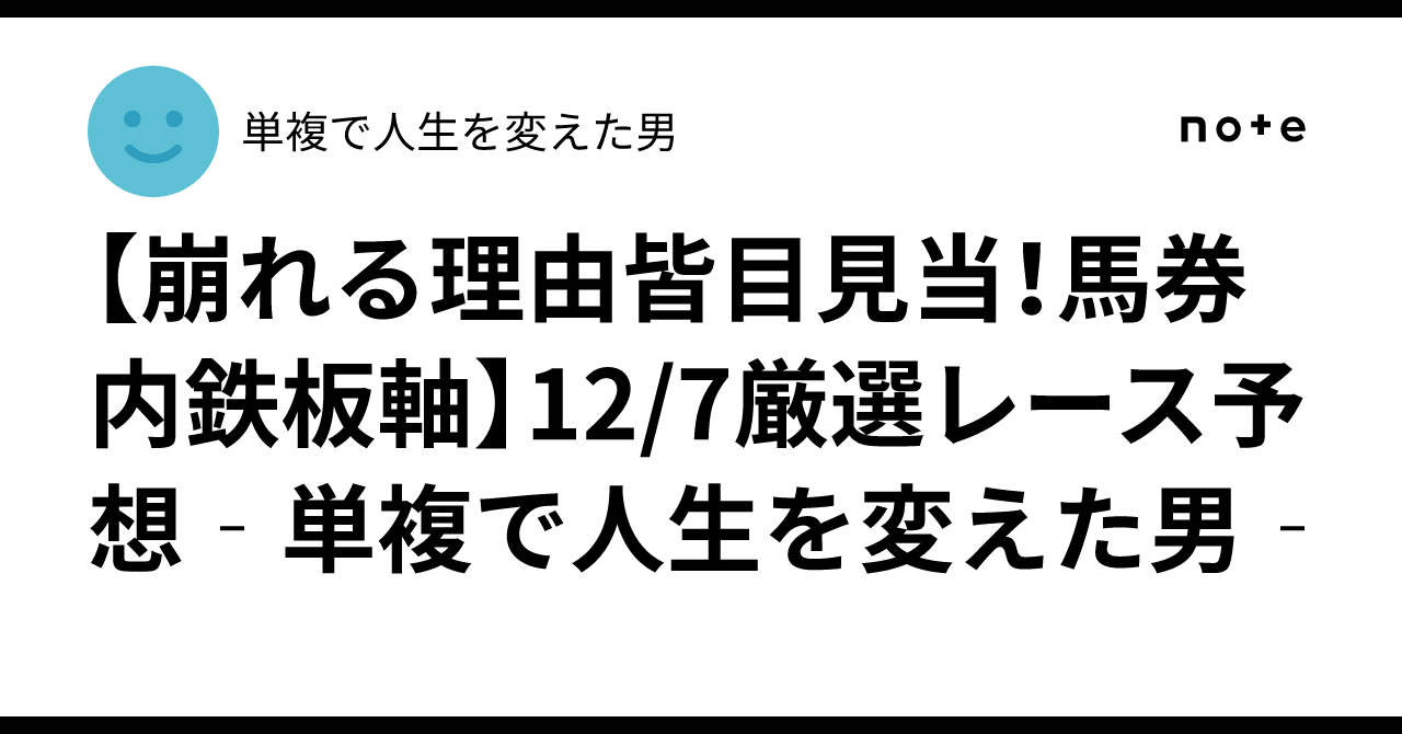 【崩れる理由皆目見当!馬券内鉄板軸】12/7厳選レース予想‐単複で人生を変えた男‐|単複で人生を変えた男