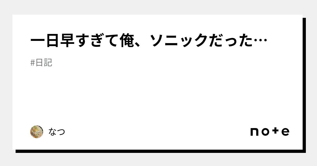 一日早すぎて俺、ソニックだった…｜なつ