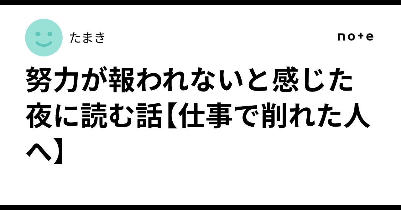 努力が報われないと感じた夜に読む話【仕事で削れた人へ】|たまき