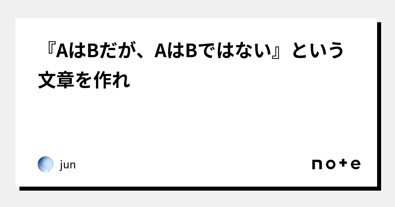 『AはBだが、AはBではない』という文章を作れ｜jun