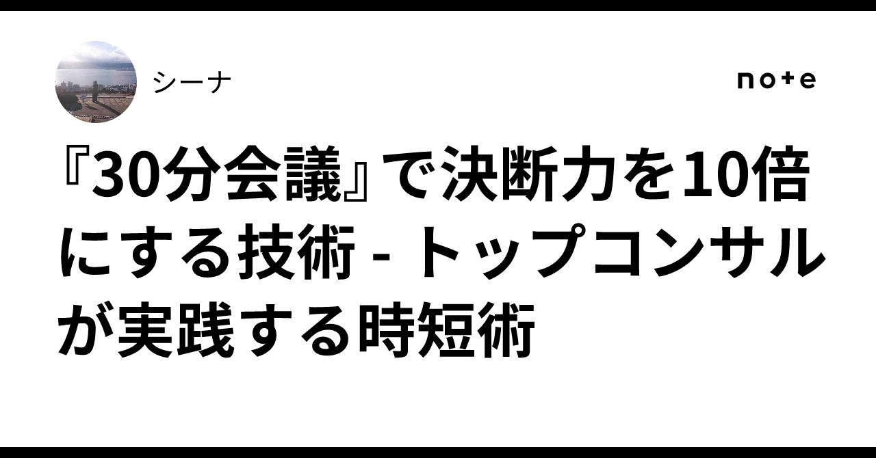 『30分会議』で決断力を10倍にする技術 - トップコンサルが実践する時短術|シーナ