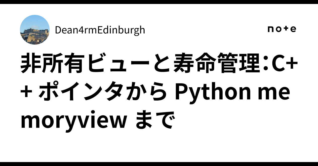 非所有ビューと寿命管理:C++ ポインタから Python memoryview まで|Dean4rmEdinburgh