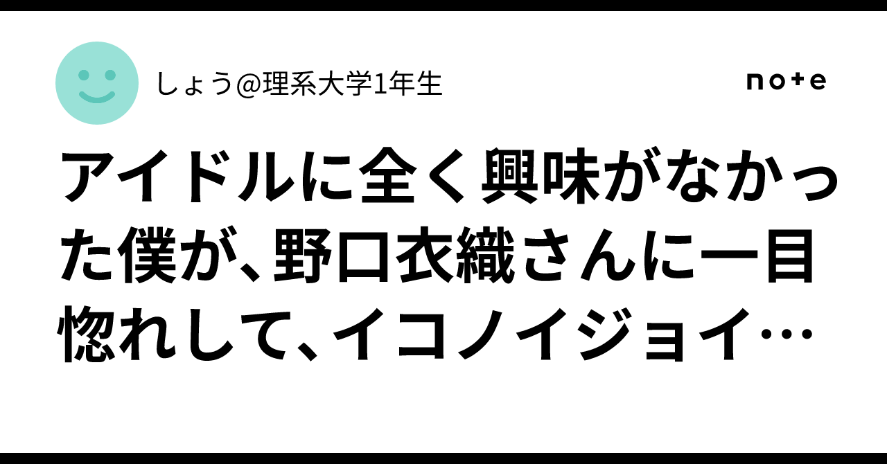 アイドルに全く興味がなかった僕が、野口衣織さんに一目惚れして ...