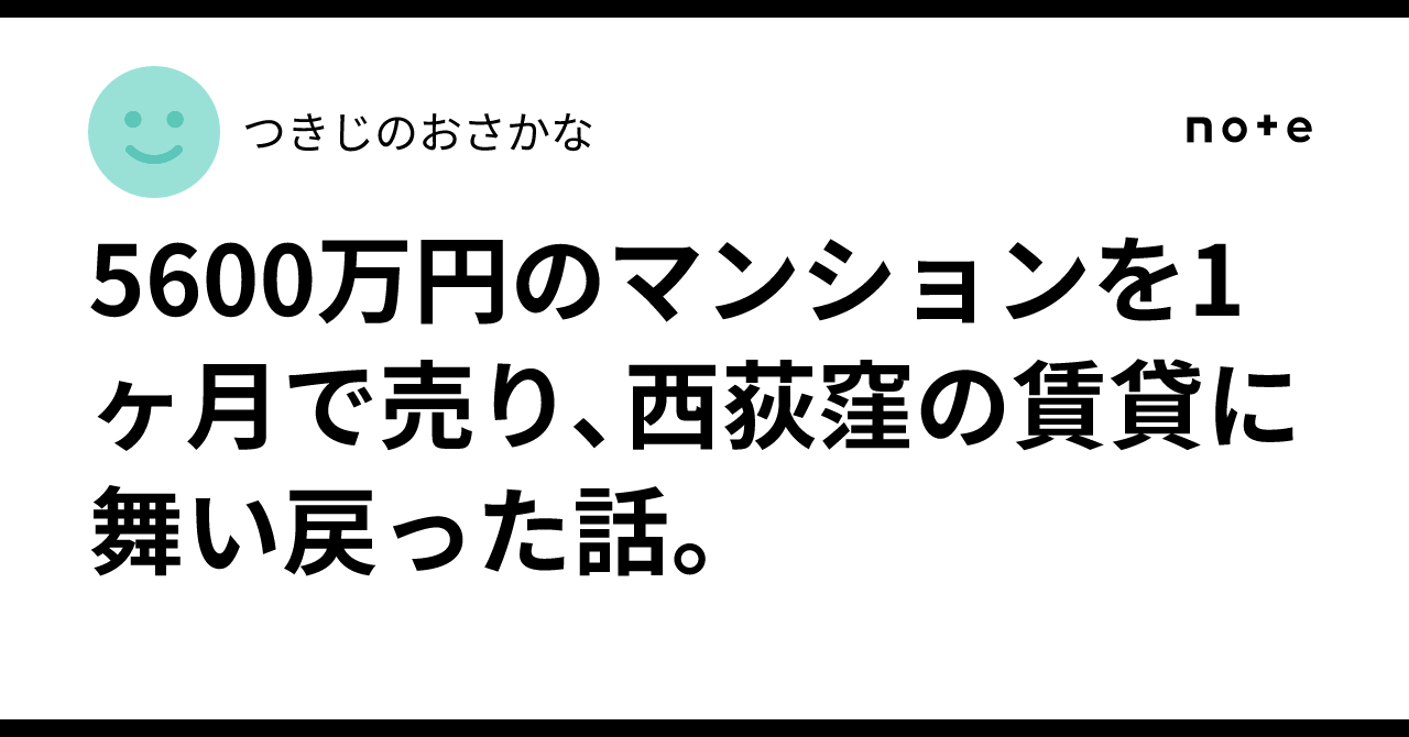 5600万円のマンションを1ヶ月で売り、西荻窪の賃貸に舞い戻った話。｜つきじのおさかな