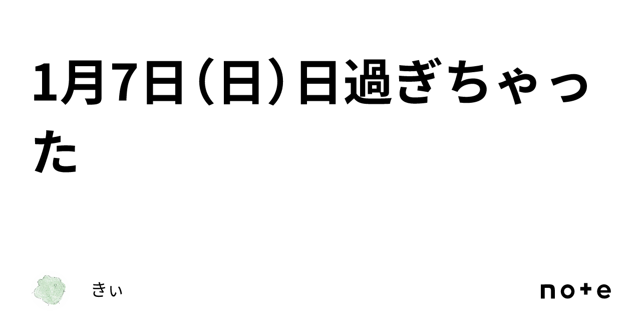 1月7日（日）日過ぎちゃった｜きぃ