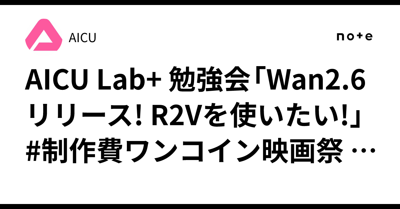 Cover Image for AICU Lab+ 勉強会「Wan2.6リリース! R2Vを使いたい!」 #制作費ワンコイン映画祭 に AiCuty Chatで挑戦してみよう!