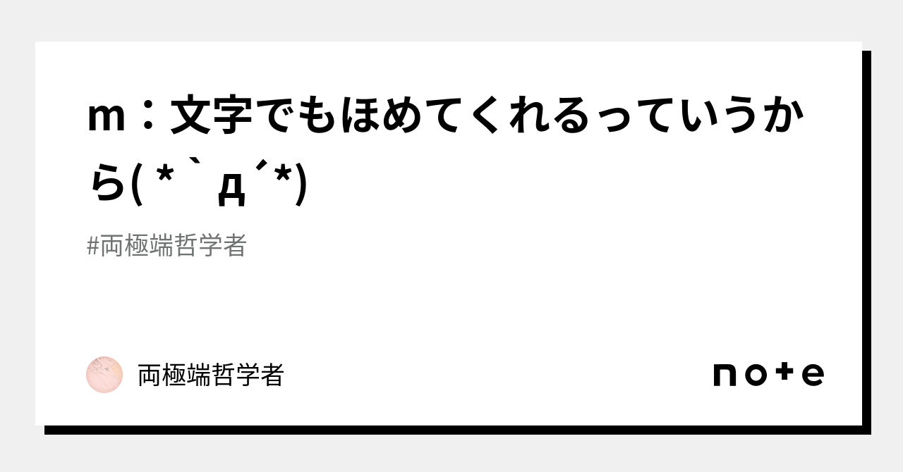 M 文字でもほめてくれるっていうから D 両極端哲学者 Note